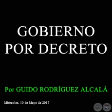GOBIERNO POR DECRETO - Por GUIDO RODRÍGUEZ ALCALÁ - Miércoles, 10 de Mayo de 2017